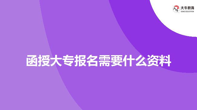函授大专报名需要什么资料