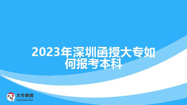 2023年深圳函授大专如何报考本科