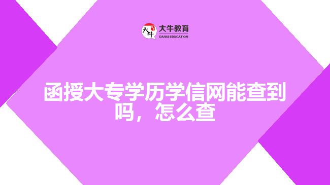 函授大专学历学信网能查到吗，怎么查