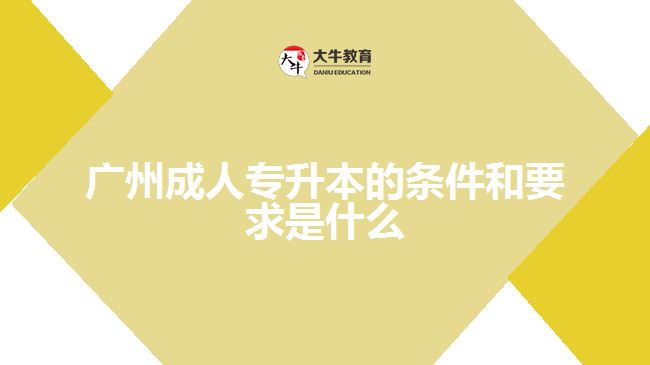 广州成人专升本的条件和要求是什么