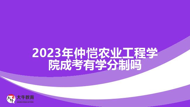仲恺农业工程学院成考有学分制吗
