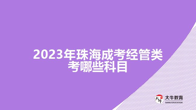 2023年珠海成考经管类考哪些科目