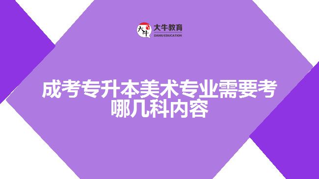 成考专升本美术专业需要考哪几科内容