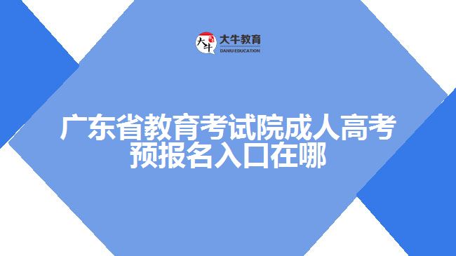 广东省教育考试院成人高考预报名入口在哪
