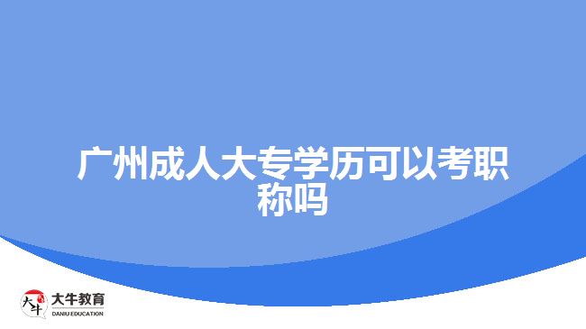 广州成人大专学历可以考职称吗