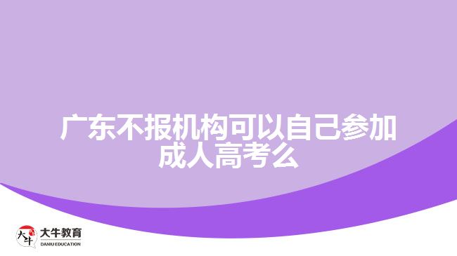 广东不报机构可以自己参加成人高考么
