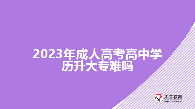2023年成人高考高中学历升大专难吗