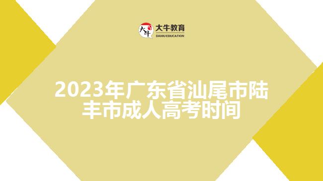 2023年广东省汕尾市陆丰市成人高考时间
