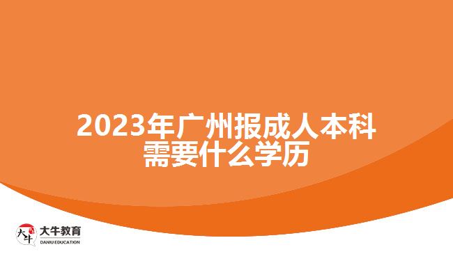 2023年广州报成人本科需要什么学历