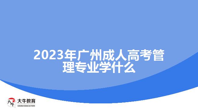 2023年广州成人高考管理专业学什么