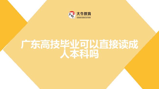 广东高技毕业可以直接读成人本科吗