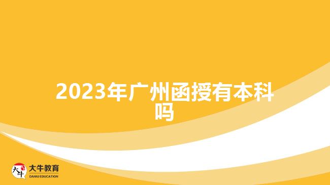 2023年广州函授有本科吗