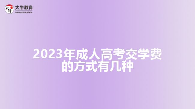 2023年成人高考交学费的方式有几种