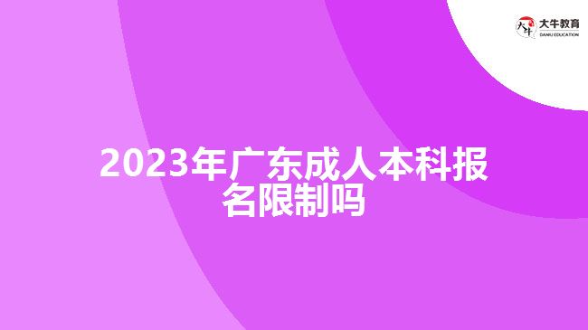 2023年广东成人本科报名限制吗