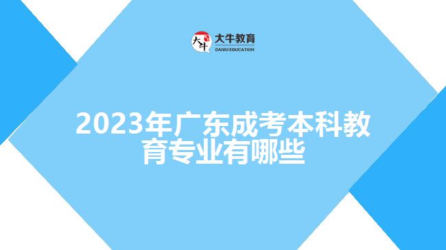 2023年广东成考本科教育专业有哪些