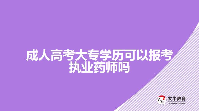 成人高考大专学历可以报考执业药师吗