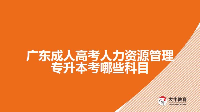 广东成人高考人力资源管理专升本考哪些科目