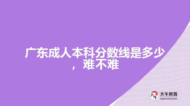 广东成人本科分数线是多少难不难