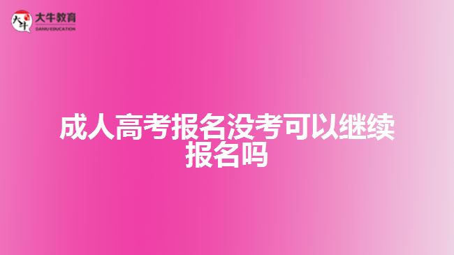 成人高考报名没考可以继续报名吗