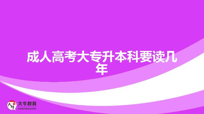 成人高考大专升本科要读几年