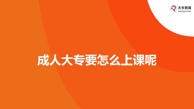 成人大专要怎么上课呢