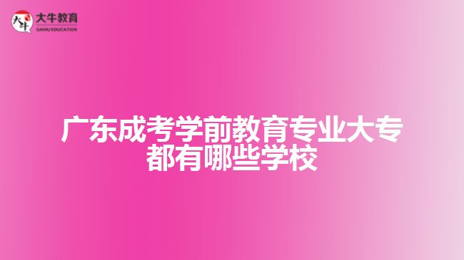 广东成考学前教育专业大专都有哪些学校