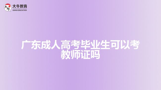 广东成人高考毕业生可以考教师证吗