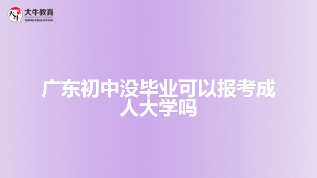 广东初中没毕业可以报考成人大学吗
