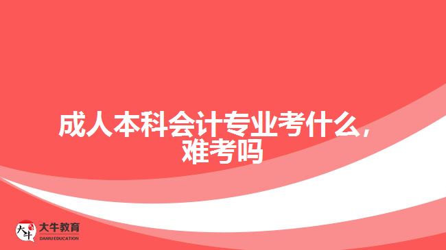 成人本科会计专业考什么难考吗