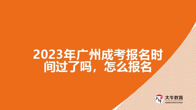 2023年广州成考报名时间过了吗，怎么报名