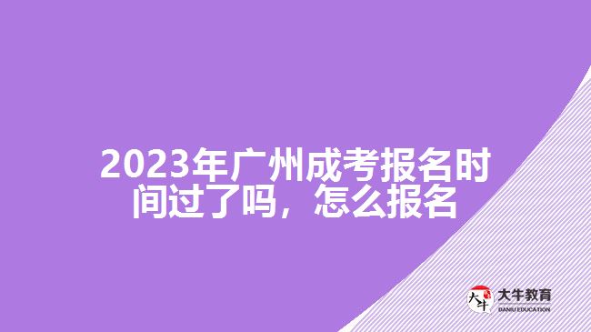 2023年广州成考报名时间过了吗