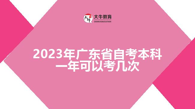 2023年广东省自考本科一年可以考几次