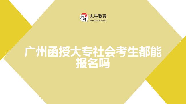 广州函授大专社会考生都能报名吗