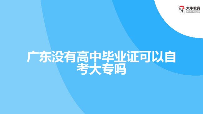 广东没有高中毕业证可以自考大专吗