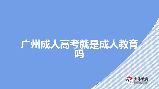 广州成人高考就是成人教育吗