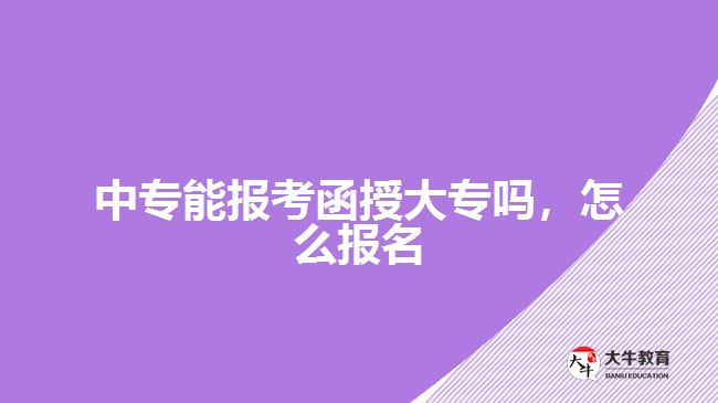 中专能报考函授大专吗，怎么报名