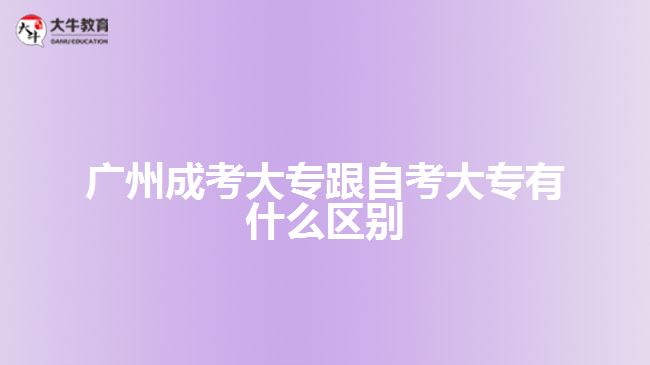 广州成考大专跟自考大专有什么区别