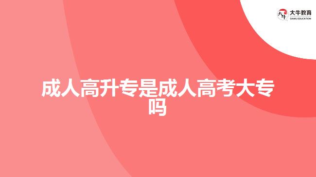 成人高升专是成人高考大专吗
