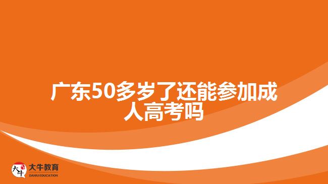 广东50多岁了还能参加成人高考吗