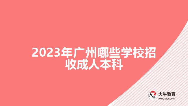 2023年广州哪些学校招收成人本科