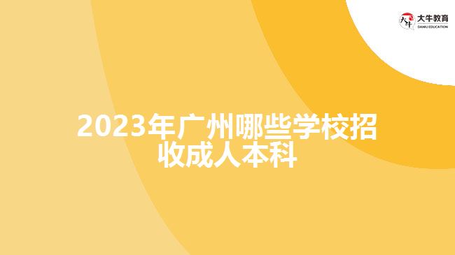 2023年广州哪些学校招收成人本科