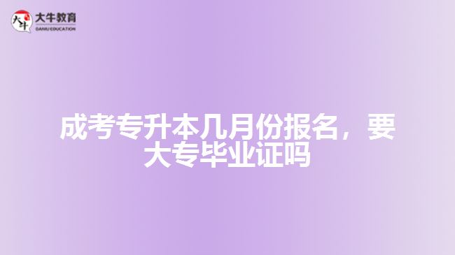 成考专升本几月份报名要大专毕业证