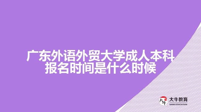 广东外语外贸大学成人本科报名时间是什么时候
