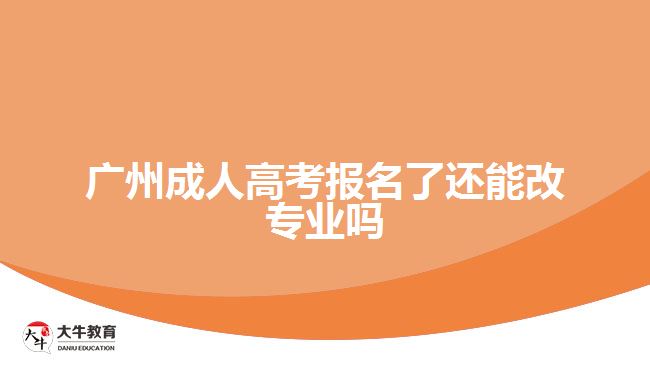 广州成人高考报名了还能改专业吗