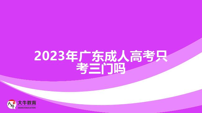 2023年广东成人高考只考三门吗
