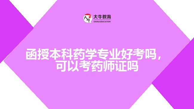 函授本科药学专业好考吗,可以考药师证吗