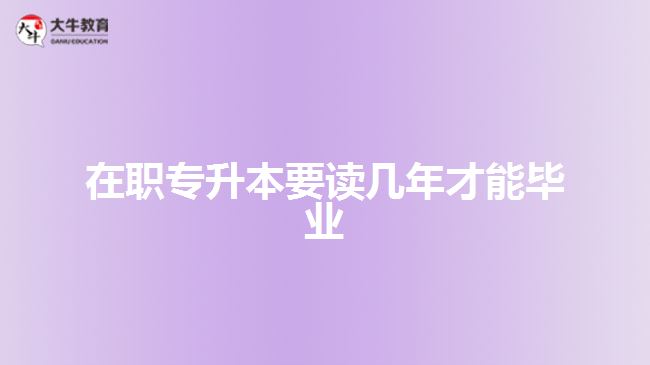 在职专升本要读几年才能毕业