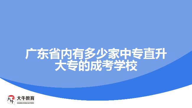 广东省内有多少家中专直升大专的成考学校