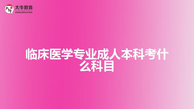 临床医学专业成人本科考什么科目