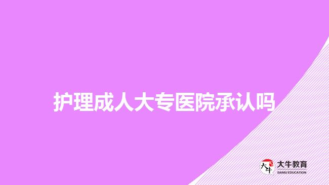 护理成人大专医院承认吗